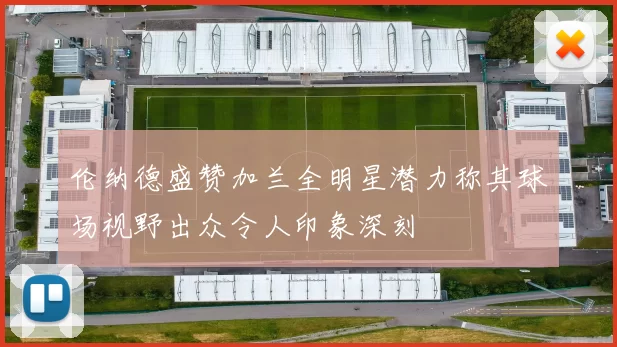 伦纳德盛赞加兰全明星潜力称其球场视野出众令人印象深刻