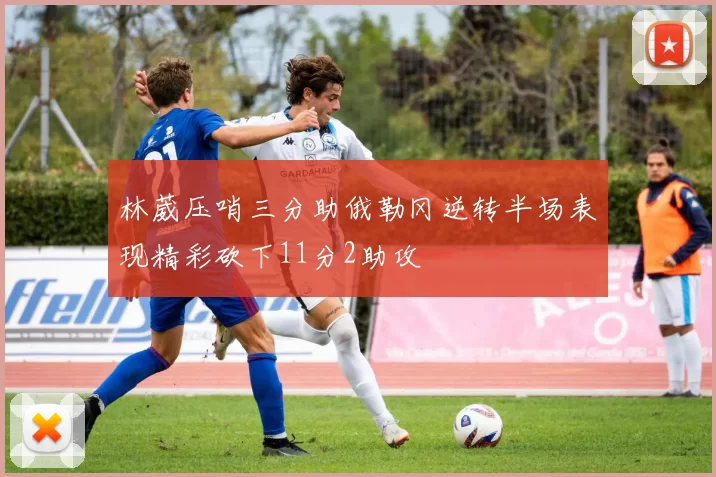 林葳压哨三分助俄勒冈逆转半场表现精彩砍下11分2助攻
