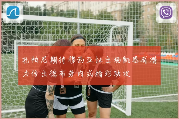 孔帕尼期待穆西亚拉出场凯恩有潜力传出德布劳内式精彩助攻