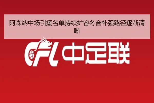 阿森纳中场引援名单持续扩容冬窗补强路径逐渐清晰